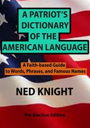 A patriot's dictionary of the american language. A Faith-based Guide to Words, Phrases, and Famous Names cover image