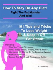 How to stay on any diet! fight the fat monster & win!. 101 Tips And Tricks To Help You Lose Weight And Keep It Off cover image