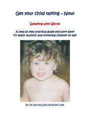 Get your child talking - now! speaking with words. A Guide and E-Workbook to Teach Autistic and Nonverbal Children to Talk cover image