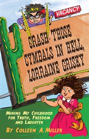 Crash those cymbals in hell, Lorraine Grisky: mining my childhood for truth, freedom and laughter cover image