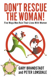 Don't rescue the woman!. Five Ways Men Ruin Their Lives With Women cover image