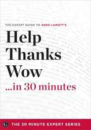 Help, Thanks, Wow in 30 Minutes : The Expert Guide to Anne Lamott's Critically Acclaimed Book cover image