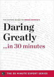 Daring Greatly in 30 Minutes : The Expert Guide to Brene Brown's Critically Acclaimed Book cover image