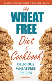 The wheat free diet & cookbook : lose belly fat, lose weight, and improve health with delicious wheat free recipes cover image