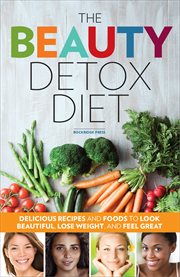 The beauty detox diet : delicious recipes and foods to look beautiful, lose weight, and feel great cover image