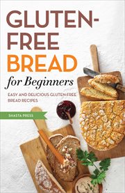Gluten-free bread for beginners : easy and delicious gluten-free bread recipes cover image