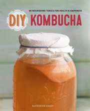 DIY kombucha : 60 nourishing tonics for health & happiness cover image