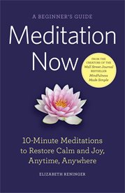 Meditation Now : A Beginner's Guide: 10-Minute Meditations to Restore Calm and Joy, Anytime, Anywhere cover image