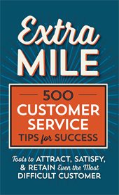Extra Mile : 500 Customer Service Tips for Success: Tools to Attract, Satisfy, & Retain Even the Most Difficult C cover image