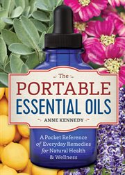 The Portable Essential Oils : A Pocket Reference of Everyday Remedies for Natural Health & Wellness cover image