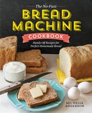 The No-Fuss Bread Machine Cookbook : Hands-off Recipes for Perfect Homemade Bread cover image