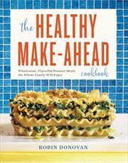 The Healthy Make-Ahead Cookbook : Wholesome, Flavorful Freezer Meals the Whole Family Will Enjoy cover image