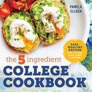 The 5 : Ingredient College Cookbook. Easy, Healthy Recipes for the Next Four Years & Beyond cover image