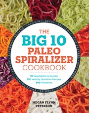 The Big 10 Paleo Spiralizer Cookbook : 10 Vegetables to Noodle, 100 Healthy Spiralizer Recipes, 300 Variations cover image
