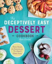 The Deceptively Easy Dessert Cookbook : Simple Recipes for Extraordinary No-Bake & Baked Sweets cover image
