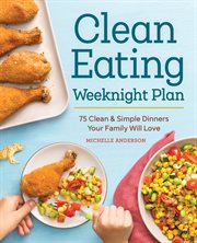 The Clean Eating Weeknight Dinner Plan : Quick & Healthy Meals for Any Schedule cover image