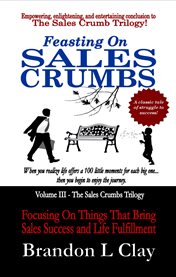 Feasting on sales crumbs. Focusing On Things That Bring Sales Success and Life Fulfillment cover image