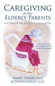 Caregiving for your elderly parents. Real Stories to Help You Care for Your Loved Ones cover image
