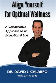 Align yourself for optimal wellness. A Chiropractic Approach to an Exceptional Life cover image