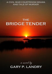 The bridge tender. A Civil War Courtroom Drama and Tale of Murder cover image