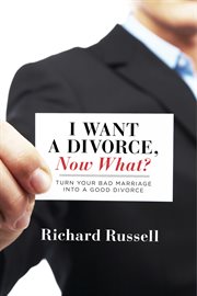 I want a divorce, now what?. Turn Your Bad Marriage Into a Good Divorce cover image