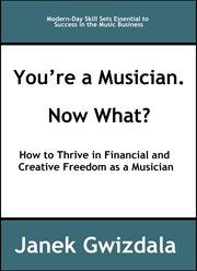 You're a musician. now what?. How to Thrive in Creative and Financial Freedom as a Musician cover image