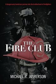 The fire club. A Dangerously Humorous Journey Into the Brotherhood of Firefighters cover image