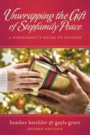 Unwrapping the gift of stepfamily peace. A Stepparent's Guide to Success cover image