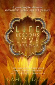 Life lessons, love lessons: a guru's daughter discovers knowledge is only half the journey cover image