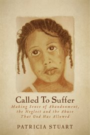 Called to suffer: making sense of abandoment, the neglect and the abuse that God has allowed cover image