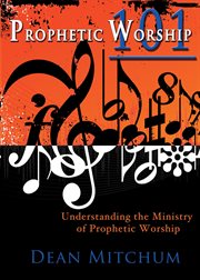 Prophetic worship 101. Understanding the Ministry of Prophetic Worship cover image