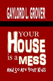 Your house is a mess. And So Are Your Kids cover image