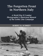 The forgotten front in northern Italy: a World War II combat photographer's illustrated memoir of the Gothic Line Campaign cover image