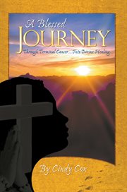 A blessed journey: through terminal cancer into divine healing cover image