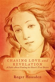Chasing love and revelation. A Fable About Finding the Heart's True Desire cover image