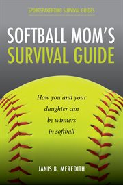 Softball mom's survival guide. How You and Your Daughter Can Be Winners in Softball cover image