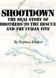 Shootdown. The Real Story of Brothers to the Rescue and the Cuban Five cover image