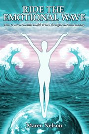 Ride the emotional wave: how to create wealth, health & love through emotional mastery cover image
