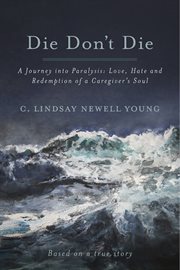 Die don't die. A Journey into Paralysis: Love, Hate and Redemption of a Caregiver's Soul cover image