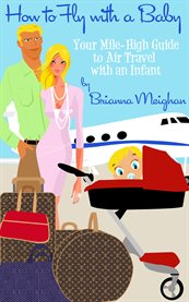 How to fly with a baby. Your Mile-High Guide to Air Travel with an Infant cover image