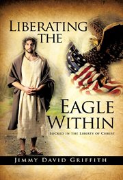 Liberating the eagle within. Locked in the Liberty of Christ cover image