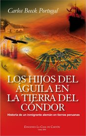 Los hijos del águila en la tierra del cóndor. Historia de un inmigrante alemán en tierras peruanas cover image