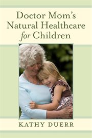 Doctor Mom's natural healthcare for children: simple complementary and alternative medicine for injuries and disease cover image