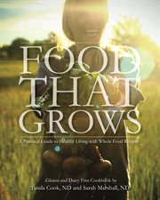 Food that grows. A Practical Guide To Healthy Living With Whole Food Recipe cover image
