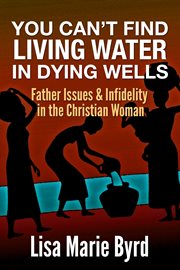 You can't find living water in dying wells. Father Issues and Infidelity in the Christian Woman cover image