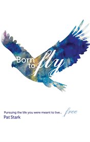 Born to fly. Pursuing the Life You Were Meant to Live...Free cover image