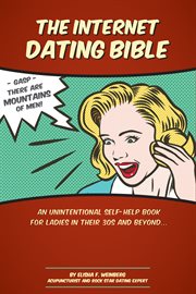 The internet dating bible. An Unintentional Self Help Book for Ladies in their 30's and Beyond cover image