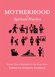 Motherhood as a spiritual practice : volume two of Spirituality for the streets series cover image