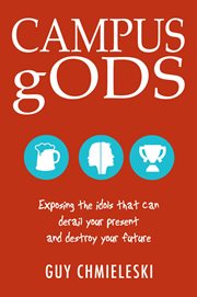 Campus gods : exposing the idols that can derail your present and destroy your future cover image