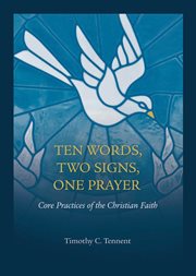 Ten words, two signs, one prayer : core practices of the Christian faith cover image